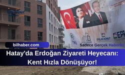 Hatay'da Erdoğan Ziyareti Heyecanı: Kent Hızla Dönüşüyor!