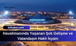 Havalimanında Yaşanan Şok Gelişme ve Vatandaşın Haklı İsyanı