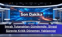 İmralı Tutanakları Gündemde: Siyasi Süreçte Kritik Dönemeç Yaklaşıyor