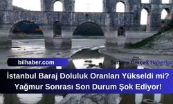 İstanbul Baraj Doluluk Oranları Yükseldi mi? Yağmur Sonrası Son Durum Şok Ediyor!