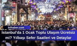 İstanbul'da 1 Ocak Toplu Ulaşım Ücretsiz mi? Yılbaşı Sefer Saatleri ve Detaylar