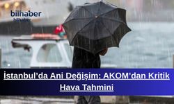 İstanbul’da Ani Değişim: AKOM’dan Kritik Hava Tahmini