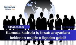 Kamuda kadrolu iş fırsatı arayanlara beklenen müjde o ilçeden geldi!