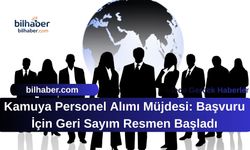 Kamuya Personel Alımı Müjdesi: Başvuru İçin Geri Sayım Resmen Başladı