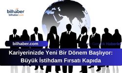 Kariyerinizde Yeni Bir Dönem Başlıyor: Büyük İstihdam Fırsatı Kapıda