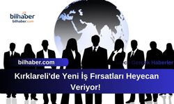 Kırklareli'de Yeni İş Fırsatları Heyecan Veriyor!