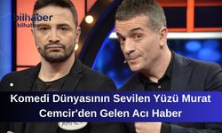 Komedi Dünyasının Sevilen Yüzü Murat Cemcir'den Gelen Acı Haber