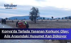 Konya'da Tarlada Yaşanan Korkunç Olay: Aile Arasındaki Husumet Kan Döküyor