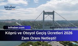 Köprü ve Otoyol Geçiş Ücretleri 2026 Zam Oranı Netleşti!