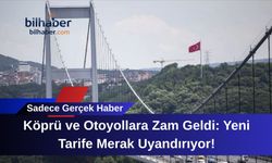 Köprü ve Otoyollara Zam Geldi: Yeni Tarife Merak Uyandırıyor!