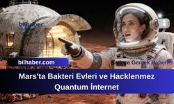 Mars'ta Bakteri Evleri ve Hacklenmez Quantum İnternet