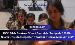 PKK Silah Bırakma Süreci Skandalı: Suriye'de 100 Bin Silahlı Unsurla Gerçekten Terörsüz Türkiye Mümkün mü?