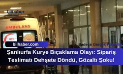 Şanlıurfa Kurye Bıçaklama Olayı: Sipariş Teslimatı Dehşete Döndü, Gözaltı Şoku!