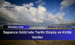 Sapanca Gölü'nde Tarihi Düşüş ve Kritik Veriler