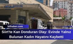 Siirt'te Kan Donduran Olay: Evinde Yalnız Bulunan Kadın Hayatını Kaybetti