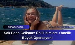 Şok Eden Gelişme: Ünlü İsimlere Yönelik Büyük Operasyon!