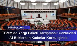 TBMM'de Yargı Paketi Tartışması: Cezaevleri Af Beklerken Kadınlar Korku İçinde!
