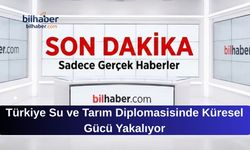 Türkiye Su ve Tarım Diplomasisinde Küresel Gücü Yakalıyor