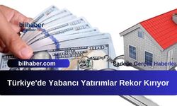 Türkiye'de Yabancı Yatırımlar Rekor Kırıyor