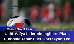 Ünlü Mafya Liderinin İngiltere Planı, Futbolda Temiz Eller Operasyonu ve Konser İptalleri