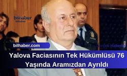 Yalova Faciasının Tek Hükümlüsü 76 Yaşında Aramızdan Ayrıldı