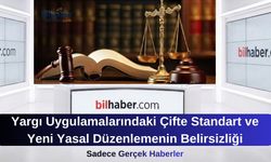 Yargı Uygulamalarındaki Çifte Standart ve Yeni Yasal Düzenlemenin Belirsizliği