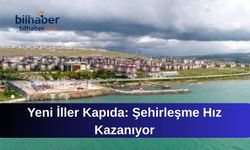 Yeni İller Kapıda: Şehirleşme Hız Kazanıyor