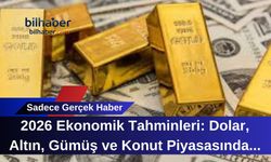 2026 Ekonomik Tahminleri: Dolar, Altın, Gümüş ve Konut Piyasasında Büyük Değişimler