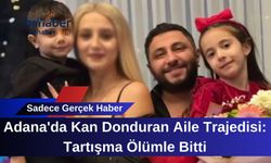Adana'da Kan Donduran Aile Trajedisi: Tartışma Ölümle Bitti