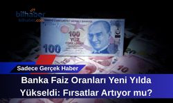 Banka Faiz Oranları Yeni Yılda Yükseldi: Fırsatlar Artıyor mu?
