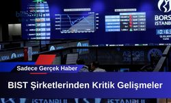 BIST Şirketlerinden Kritik Gelişmeler