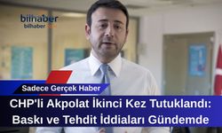 CHP'li Akpolat İkinci Kez Tutuklandı: Baskı ve Tehdit İddiaları Gündemde