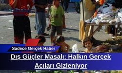 Dış Güçler Masalı: Halkın Gerçek Acıları Gizleniyor