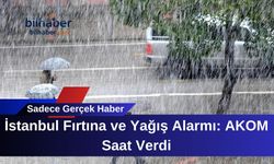 İstanbul Fırtına ve Yağış Alarmı: AKOM Saat Verdi