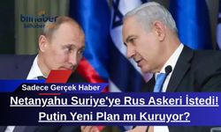 Netanyahu Suriye'ye Rus Askeri İstedi! Putin Yeni Plan mı Kuruyor?