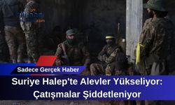 Suriye Halep'te Alevler Yükseliyor: Çatışmalar Şiddetleniyor