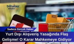 Yurt Dışı Alışveriş Yasağında Flaş Gelişme! O Karar Mahkemeye Gidiyor