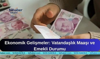 Ekonomik Gelişmeler: Vatandaşlık Maaşı ve Emekli Durumu