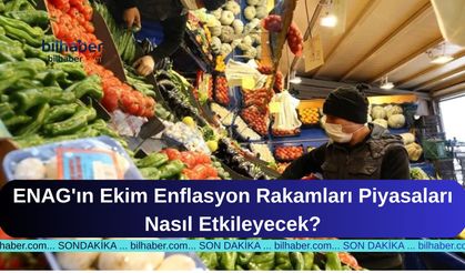 ENAG'ın Ekim Enflasyon Rakamları Piyasaları Nasıl Etkileyecek?