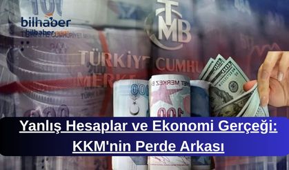 Yanlış Hesaplar ve Ekonomi Gerçeği: KKM'nin Perde Arkası