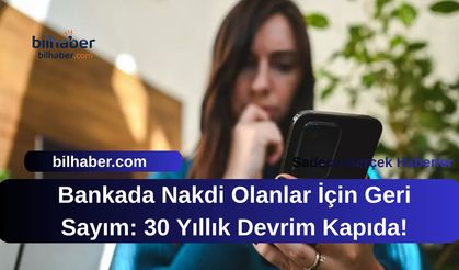 Bankada Nakdi Olanlar İçin Geri Sayım: 30 Yıllık Devrim Kapıda!