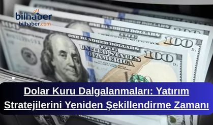 Dolar Kuru Dalgalanmaları: Yatırım Stratejilerini Yeniden Şekillendirme Zamanı