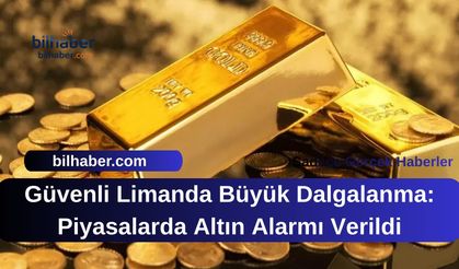 Güvenli Limanda Büyük Dalgalanma: Piyasalarda Altın Alarmı Verildi