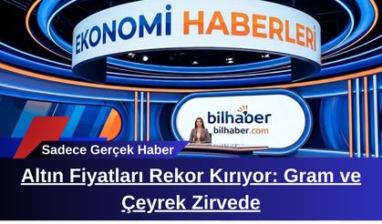 Altın Fiyatları Rekor Kırıyor: Gram ve Çeyrek Zirvede
