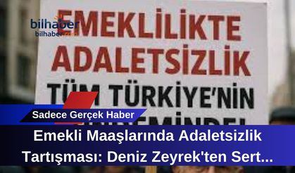 Emekli Maaşlarında Adaletsizlik Tartışması: Deniz Zeyrek'ten Sert Eleştiriler