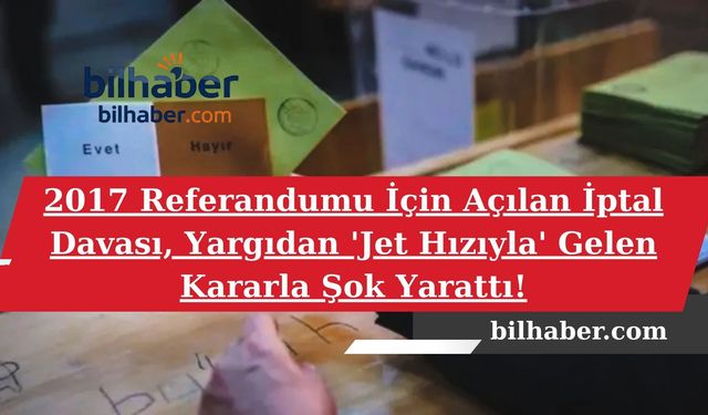 2017 Referandumu İçin Açılan İptal Davası, Yargıdan 'Jet Hızıyla' Gelen Kararla Şok Yarattı!
