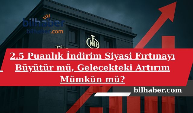 2.5 Puanlık İndirim Siyasi Fırtınayı Büyütür mü, Gelecekteki Artırım Mümkün mü?