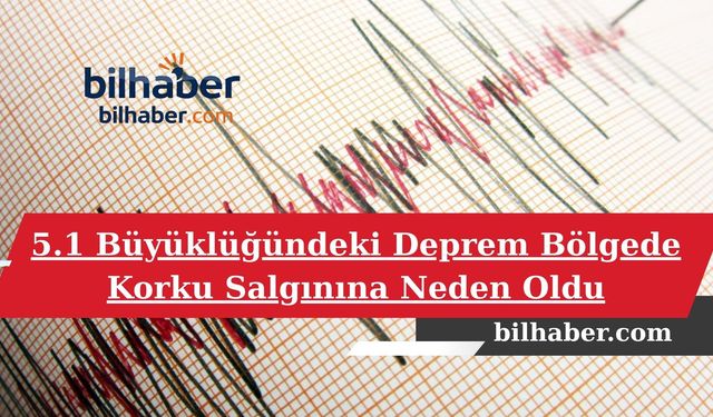 5.1 Büyüklüğündeki Deprem Bölgede Korku Salgınına Neden Oldu