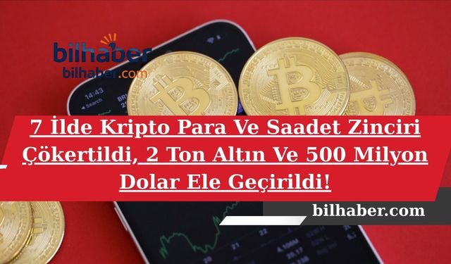 7 İlde Kripto Para Ve Saadet Zinciri Çökertildi, 2 Ton Altın Ve 500 Milyon Dolar Ele Geçirildi!