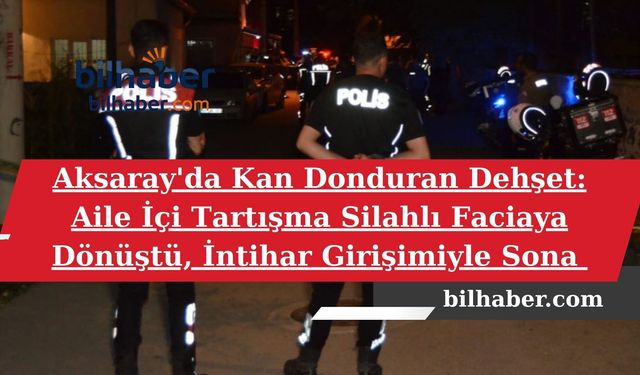 Aksaray'da Kan Donduran Dehşet: Aile İçi Tartışma Silahlı Faciaya Dönüştü, İntihar Girişimiyle Sona Erdi!